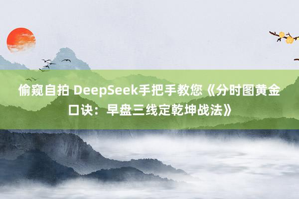 偷窥自拍 DeepSeek手把手教您《分时图黄金口诀：早盘三线定乾坤战法》